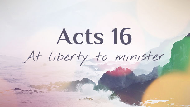 Acts 16 Commentary Pt. 1 : At Liberty To Minister – Sermon Notes